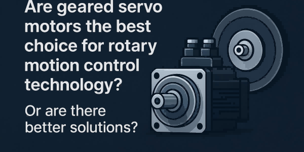 Are Geared Servo Motors the Best Choice for Rotary Motion Control Technology